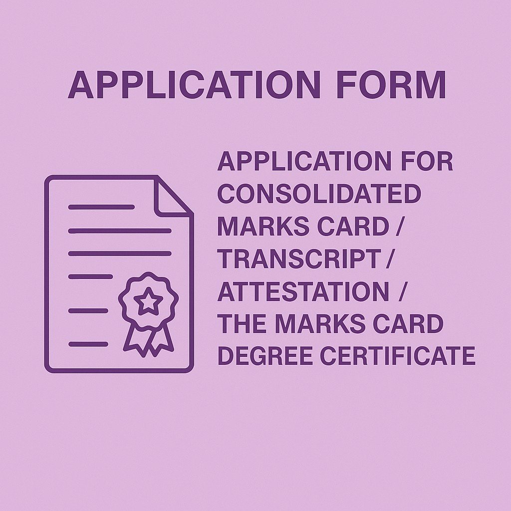 Application Forms. Application for Consolidated Marks Card / Transcript / Verification / Attestation of the Marks Card / Degree Certificate. Application Forms. Application for Consolidated Marks Card / Transcript / Verification / Attestation of the Marks Card / Degree Certificate.
